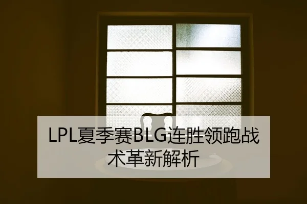 LPL夏季赛BLG连胜领跑战术革新解析