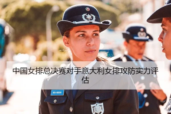 中国女排总决赛对手意大利女排攻防实力评估