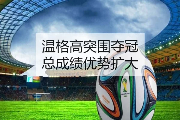 温格高突围夺冠 总成绩优势扩大