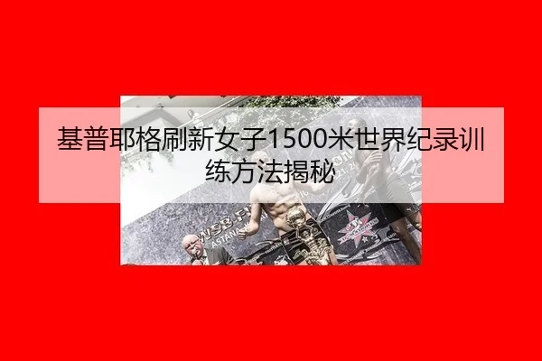 基普耶格刷新女子1500米世界纪录训练方法揭秘