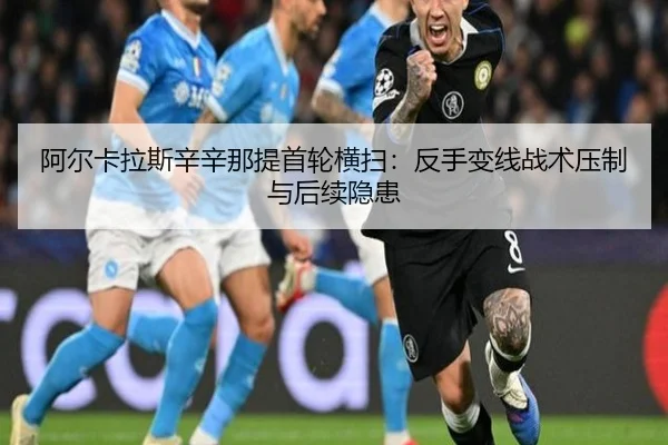 阿尔卡拉斯辛辛那提首轮横扫：反手变线战术压制与后续隐患
