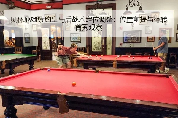 贝林厄姆续约皇马后战术定位调整：位置前提与德转首秀观察